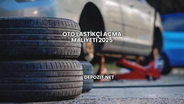 Oto Lastikçi Açma Maliyeti 2025