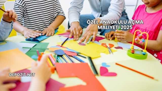 Özel Anaokulu Açma Maliyeti 2025