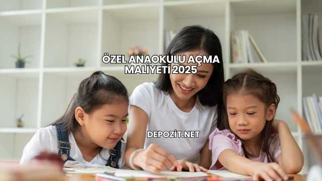Özel Anaokulu Açma Maliyeti 2025