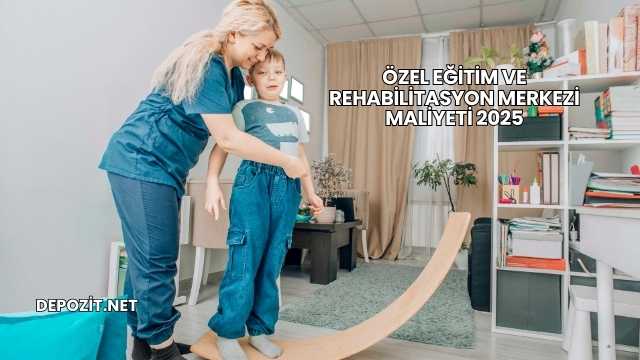 Özel Eğitim ve Rehabilitasyon Merkezi Maliyeti 2025