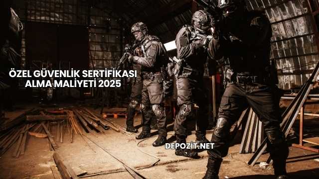 Özel Güvenlik Sertifikası Alma Maliyeti 2025