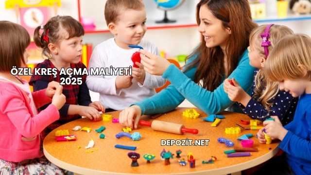 Özel Kreş Açma Maliyeti 2025