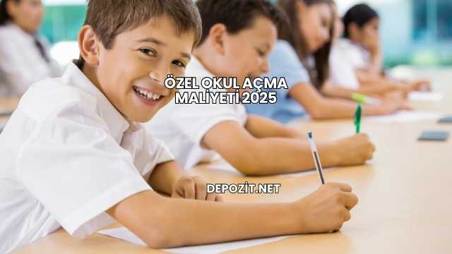 Özel Okul Açma Maliyeti 2025