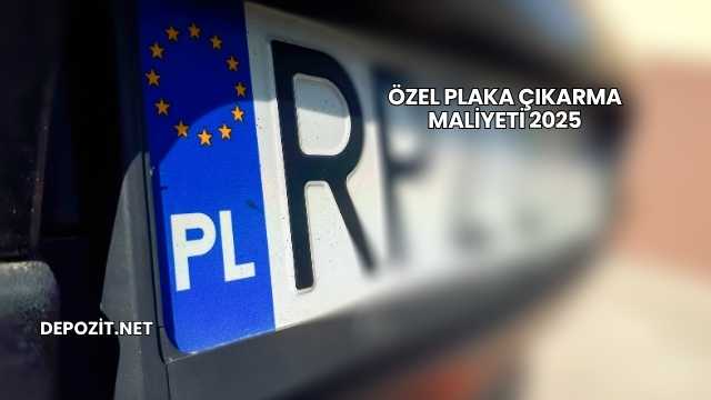 Özel Plaka Çıkarma Maliyeti 2025