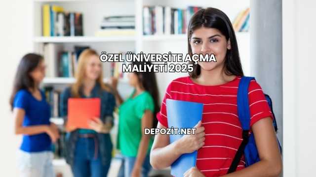 Özel Üniversite Açma Maliyeti 2025