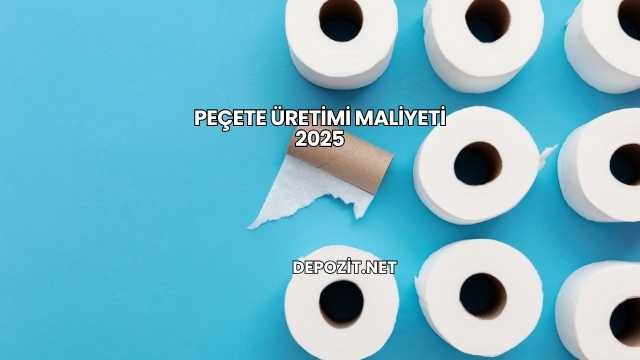 Peçete Üretimi Maliyeti 2025