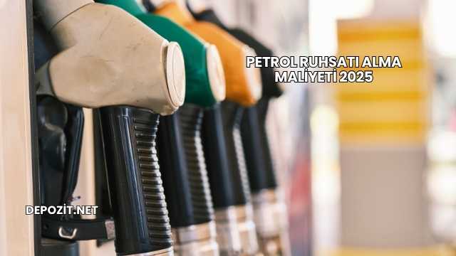 Petrol Ruhsatı Alma Maliyeti 2025