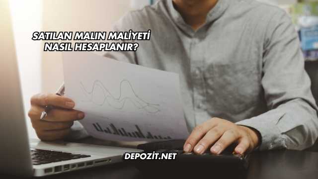 Satılan Malın Maliyeti Nasıl Hesaplanır?