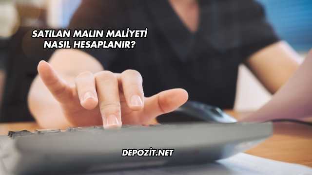 Satılan Malın Maliyeti Nasıl Hesaplanır?