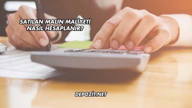 Satılan Malın Maliyeti Nasıl Hesaplanır?