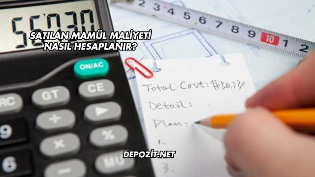 Satılan Mamül Maliyeti Nasıl Hesaplanır?