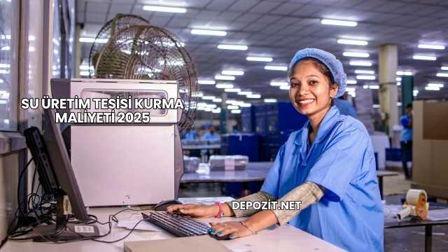 Su Üretim Tesisi Kurma Maliyeti 2025
