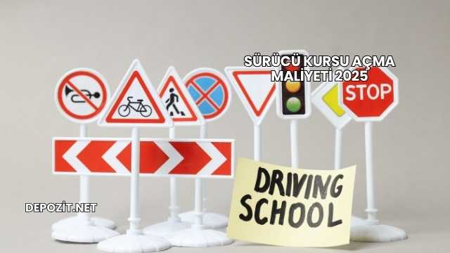 Sürücü Kursu Açma Maliyeti 2025