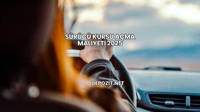 Sürücü Kursu Açma Maliyeti 2025