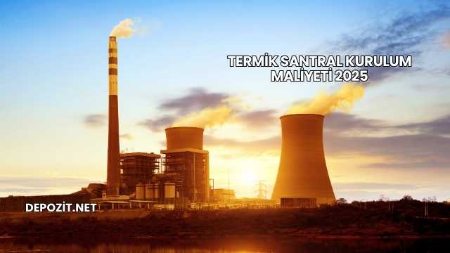 Termik Santral Kurulum Maliyeti 2025