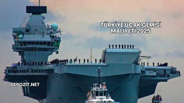 Türkiye Uçak Gemisi Maliyeti 2025
