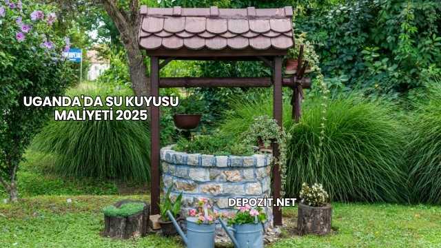 Uganda'da Su Kuyusu Maliyeti 2025