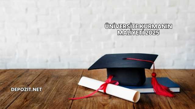 Üniversite Kurmanın Maliyeti 2025