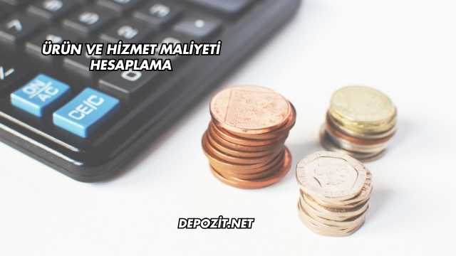 Ürün ve Hizmet Maliyeti Hesaplama