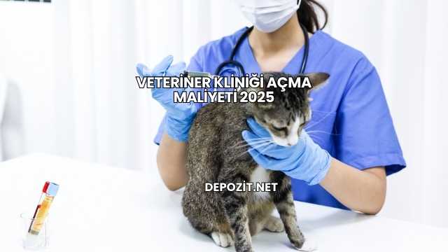 Veteriner Kliniği Açma Maliyeti 2025