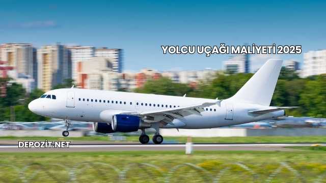 Yolcu Uçağı Maliyeti 2025