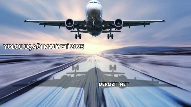 Yolcu Uçağı Maliyeti 2025