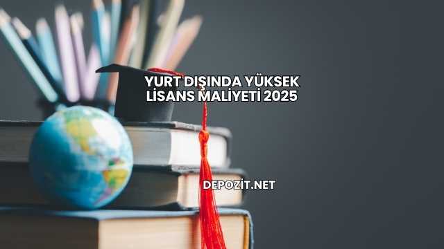 Yurt Dışında Yüksek Lisans Maliyeti 2025