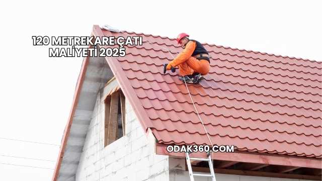 120 Metrekare Çatı Maliyeti 2025