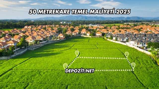50 Metrekare Temel Maliyeti 2025