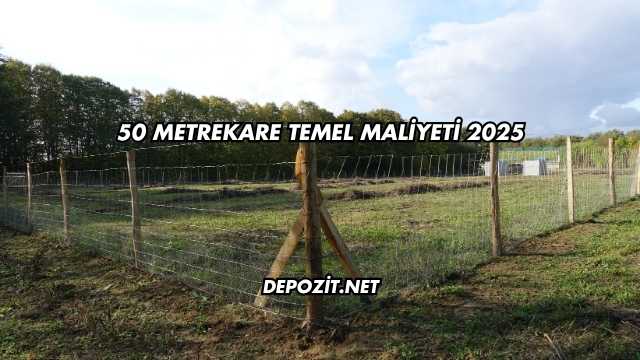 50 Metrekare Temel Maliyeti 2025