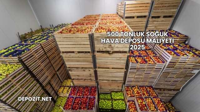 500 Tonluk Soğuk Hava Deposu Maliyeti 2025