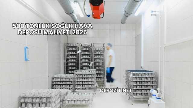 500 Tonluk Soğuk Hava Deposu Maliyeti 2025