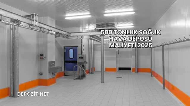 500 Tonluk Soğuk Hava Deposu Maliyeti 2025