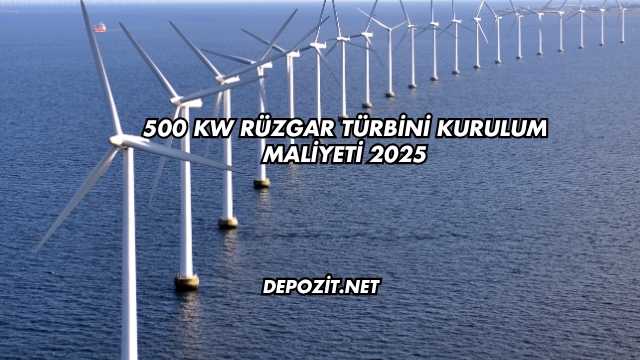 500 kW Rüzgar Türbini Kurulum Maliyeti 2025