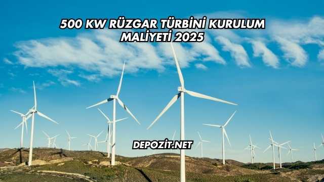 500 kW Rüzgar Türbini Kurulum Maliyeti 2025