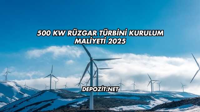 500 kW Rüzgar Türbini Kurulum Maliyeti 2025