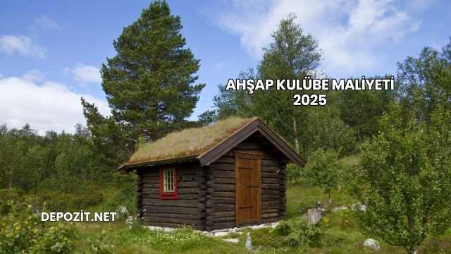 Ahşap Kulübe Maliyeti 2025