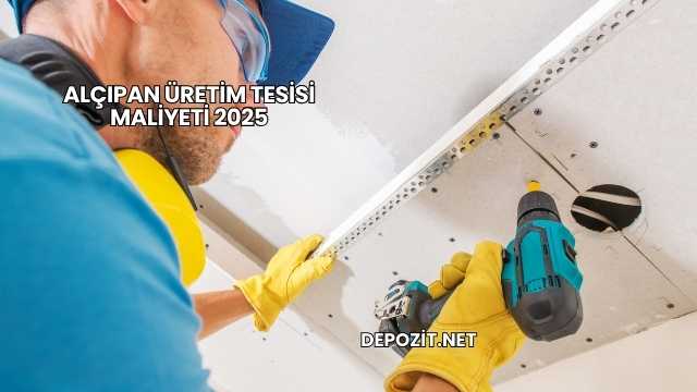 Alçıpan Üretim Tesisi Maliyeti 2025