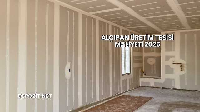 Alçıpan Üretim Tesisi Maliyeti 2025