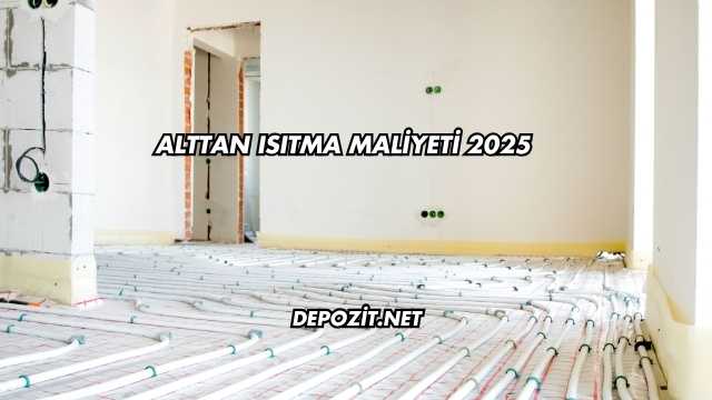 Alttan Isıtma Maliyeti 2025