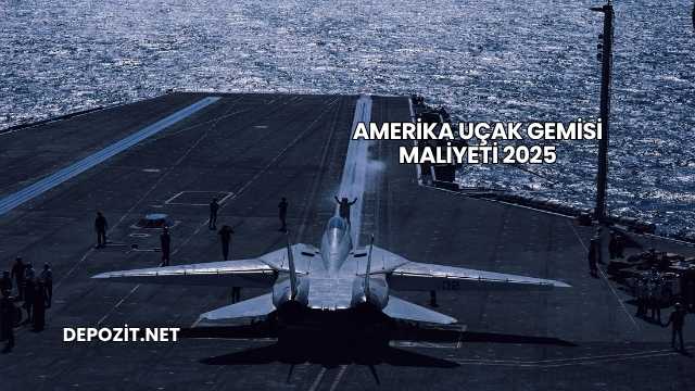 Amerika Uçak Gemisi Maliyeti 2025