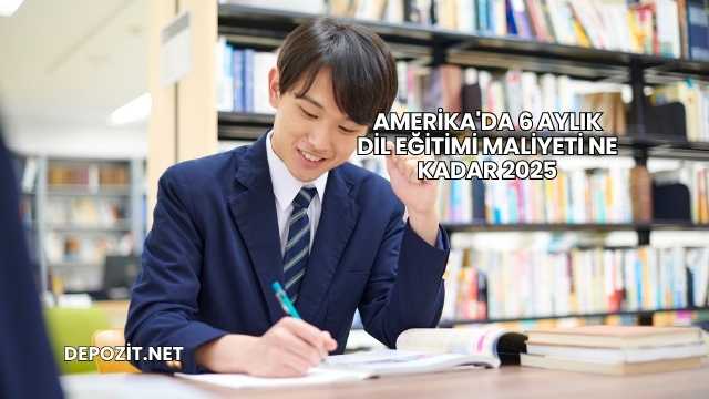 Amerika'da 6 Aylık Dil Eğitimi Maliyeti Ne Kadar 2025