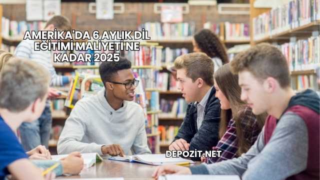 Amerika'da 6 Aylık Dil Eğitimi Maliyeti Ne Kadar 2025