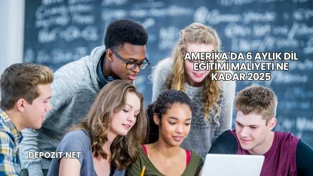 Amerika'da 6 Aylık Dil Eğitimi Maliyeti Ne Kadar 2025