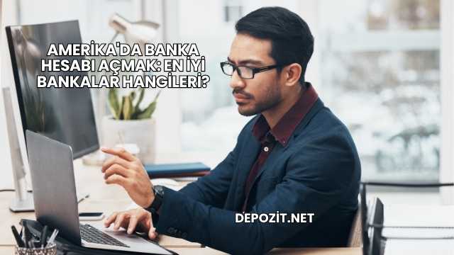 Amerika'da Banka Hesabı Açmak: En İyi Bankalar Hangileri?