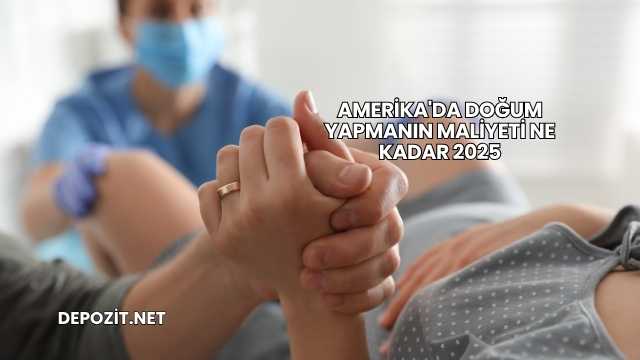 Amerika'da Doğum Yapmanın Maliyeti Ne Kadar 2025