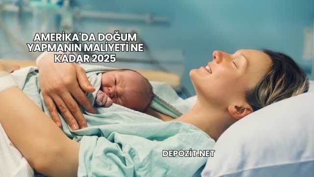 Amerika'da Doğum Yapmanın Maliyeti Ne Kadar 2025