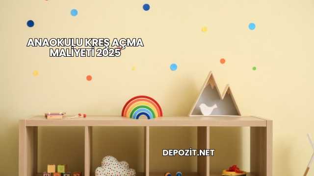 Anaokulu Kreş Açma Maliyeti 2025