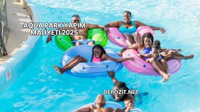 Aqua Park Yapım Maliyeti 2025