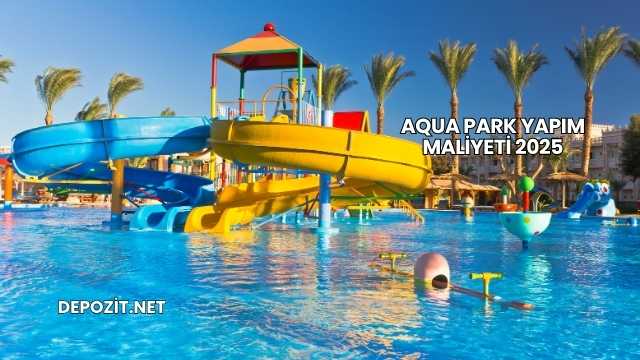Aqua Park Yapım Maliyeti 2025